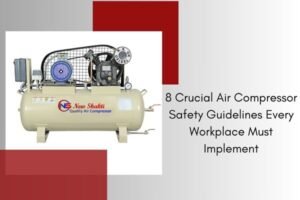 8 Crucial Air Compressor Safety Guidelines Every Workplace Must Implement