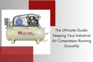 The Ultimate Guide Keeping Your Industrial Air Compressor Running Smoothly​