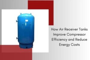 How Air Receiver Tanks Improve Compressor Efficiency and Reduce Energy Costs